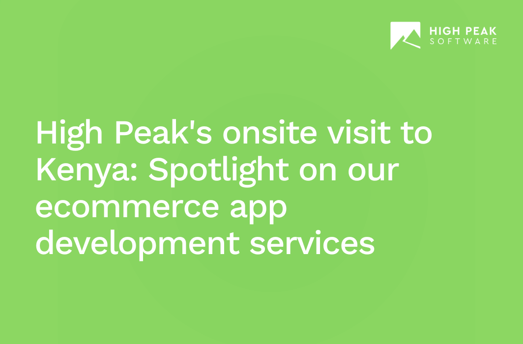 High Peak's onsite visit to Kenya: Spotlight on our ecommerce app development services