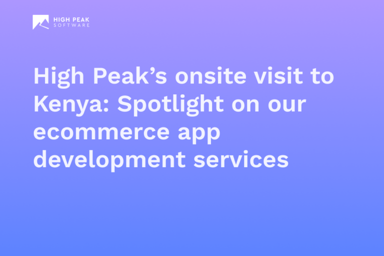 High Peak's onsite visit to Kenya: Spotlight on our ecommerce app development services