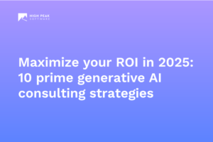 Maximize your ROI in 2025 with High Peak generative AI consulting strategies