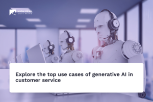 Explore the top use cases of generative AI in customer service